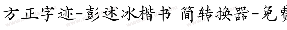 方正字迹-彭述冰楷书 简转换器字体转换